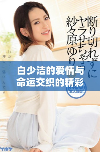 白少潔的愛情與命運交織的精彩故事前40章解析