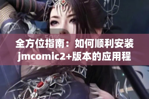 全方位指南：如何順利安裝jmcomic2+版本的應用程序