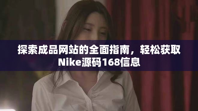 探索成品網站的全面指南，輕松獲取Nike源碼168信息