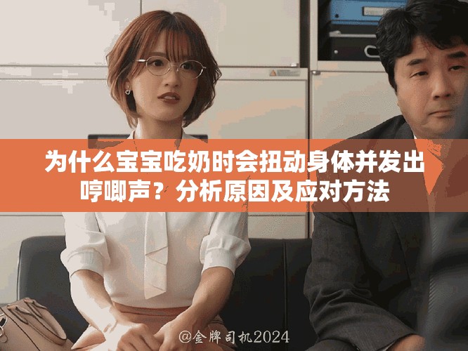 為什么寶寶吃奶時(shí)會(huì)扭動(dòng)身體并發(fā)出哼唧聲？分析原因及應(yīng)對方法