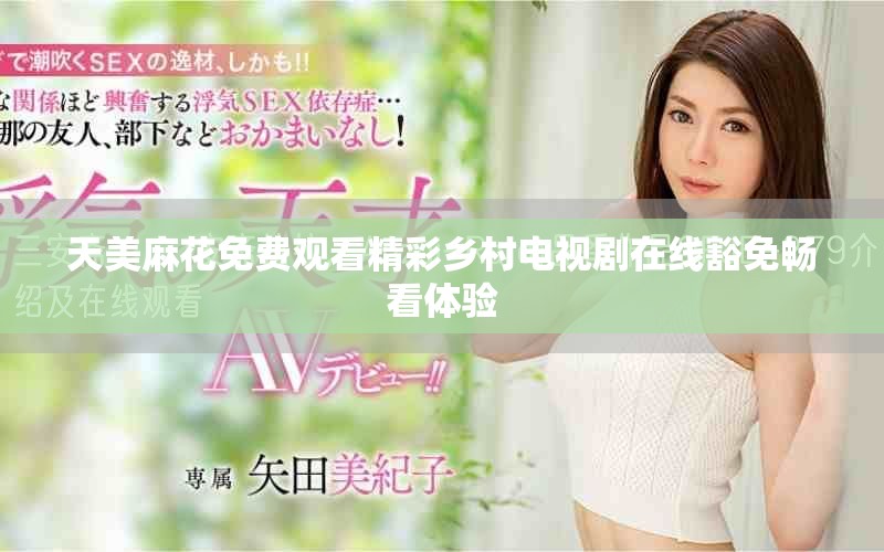 天美麻花免費觀看精彩鄉村電視劇在線豁免暢看體驗
