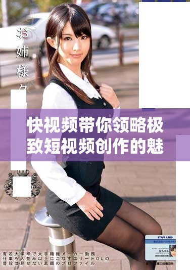 快視頻帶你領略極致短視頻創作的魅力和技巧分享