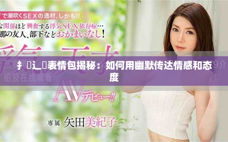 扌喿辶畐表情包揭秘：如何用幽默傳達(dá)情感和態(tài)度