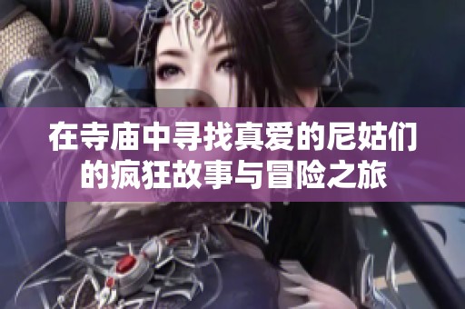 在寺廟中尋找真愛的尼姑們的瘋狂故事與冒險之旅