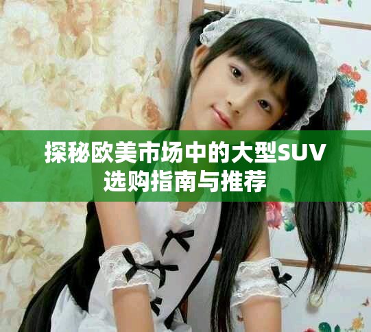 探秘歐美市場中的大型SUV選購指南與推薦