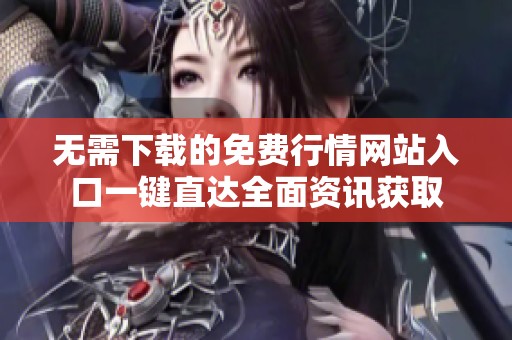 無需下載的免費行情網站入口一鍵直達全面資訊獲取