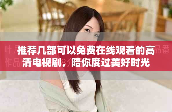 推薦幾部可以免費在線觀看的高清電視劇，陪你度過美好時光
