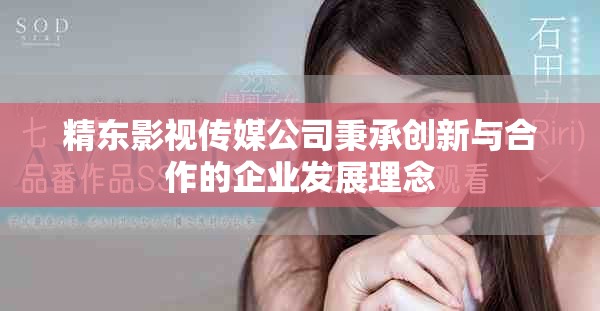 精東影視傳媒公司秉承創新與合作的企業發展理念