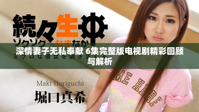 深情妻子無私奉獻 6集完整版電視劇精彩回顧與解析