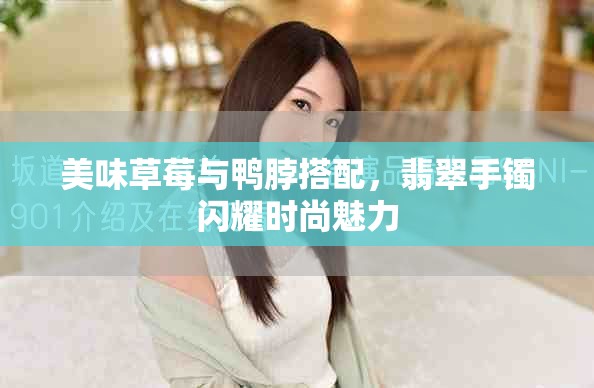 美味草莓與鴨脖搭配，翡翠手鐲閃耀時尚魅力