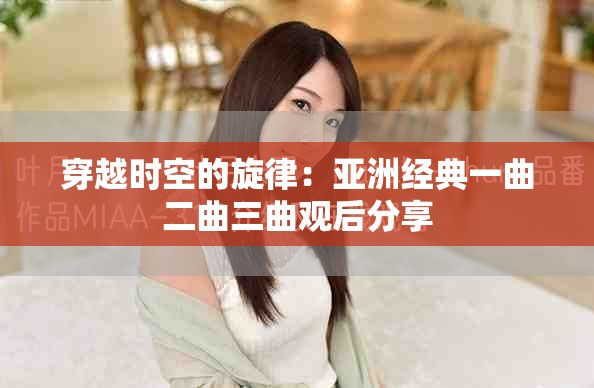 穿越時(shí)空的旋律：亞洲經(jīng)典一曲二曲三曲觀后分享