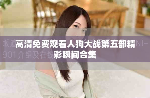 高清免費觀看人狗大戰第五部精彩瞬間合集
