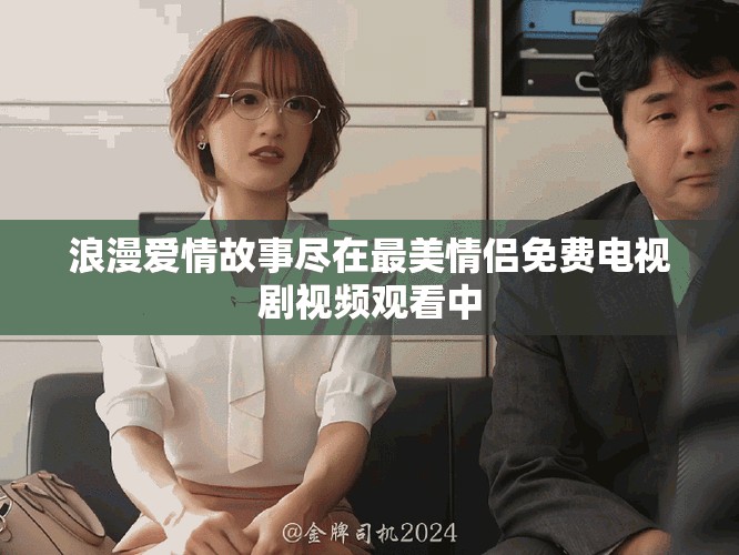 浪漫愛情故事盡在最美情侶免費電視劇視頻觀看中