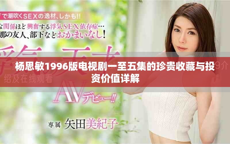 楊思敏1996版電視劇一至五集的珍貴收藏與投資價(jià)值詳解
