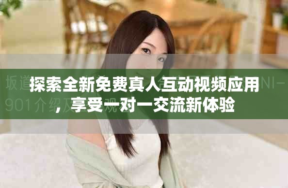 探索全新免費(fèi)真人互動(dòng)視頻應(yīng)用，享受一對(duì)一交流新體驗(yàn)