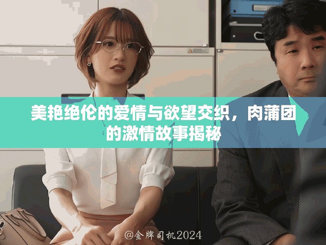 美艷絕倫的愛情與欲望交織，肉蒲團的激情故事揭秘