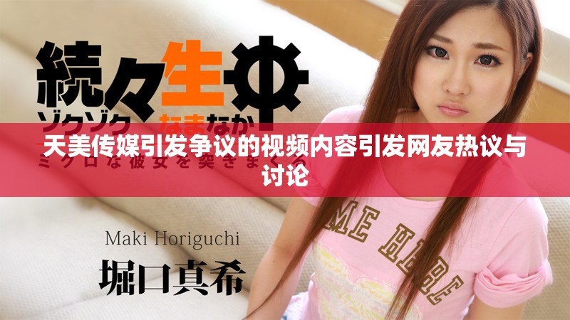 天美傳媒引發(fā)爭議的視頻內容引發(fā)網(wǎng)友熱議與討論