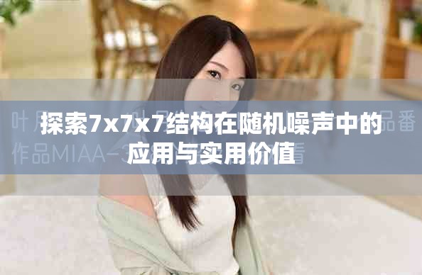 探索7x7x7結(jié)構(gòu)在隨機(jī)噪聲中的應(yīng)用與實(shí)用價(jià)值