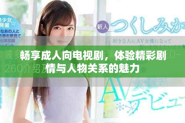 暢享成人向電視劇，體驗精彩劇情與人物關系的魅力