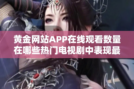 黃金網站APP在線觀看數量在哪些熱門電視劇中表現最為突出