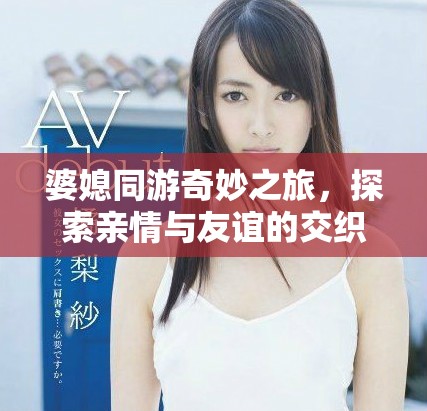婆媳同游奇妙之旅，探索親情與友誼的交織冒險