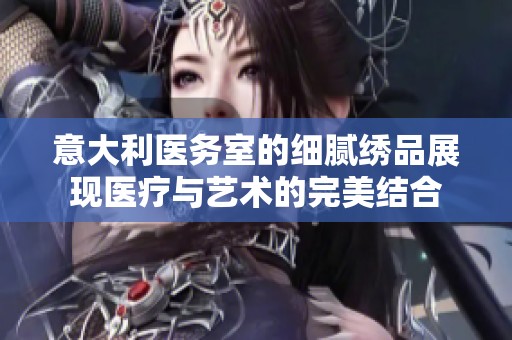 意大利醫務室的細膩繡品展現醫療與藝術的完美結合
