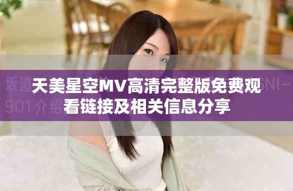 天美星空MV高清完整版免費觀看鏈接及相關信息分享