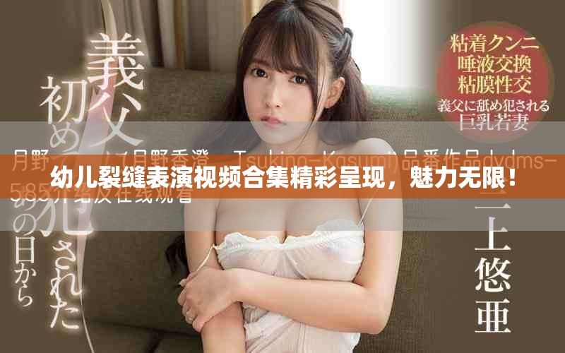 幼兒裂縫表演視頻合集精彩呈現，魅力無限！