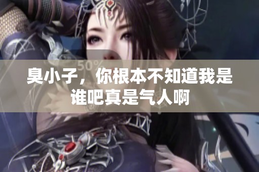 臭小子，你根本不知道我是誰吧真是氣人啊