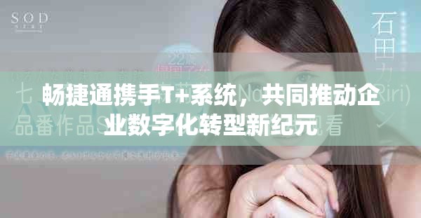 暢捷通攜手T+系統(tǒng)，共同推動(dòng)企業(yè)數(shù)字化轉(zhuǎn)型新紀(jì)元