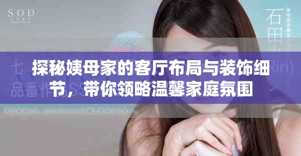 探秘姨母家的客廳布局與裝飾細(xì)節(jié)，帶你領(lǐng)略溫馨家庭氛圍