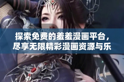探索免費的羞羞漫畫平臺，盡享無限精彩漫畫資源與樂趣