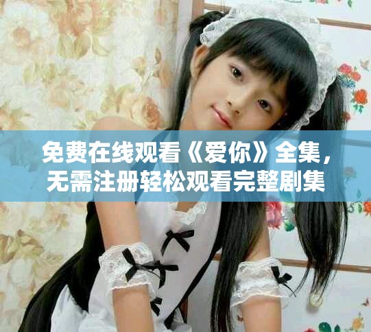 免費(fèi)在線觀看《愛你》全集，無需注冊輕松觀看完整劇集