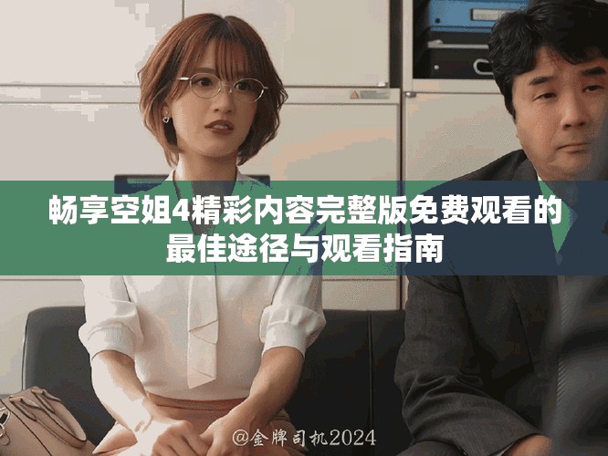 暢享空姐4精彩內(nèi)容完整版免費(fèi)觀看的最佳途徑與觀看指南