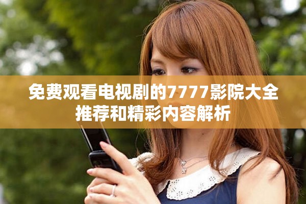 免費觀看電視劇的7777影院大全推薦和精彩內容解析