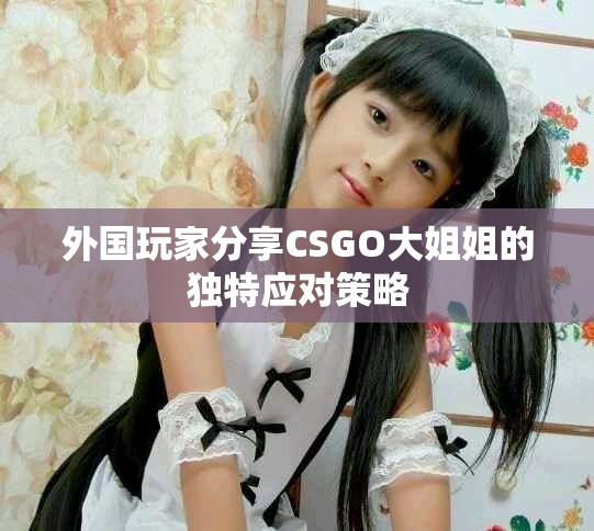 外國玩家分享CSGO大姐姐的獨特應對策略