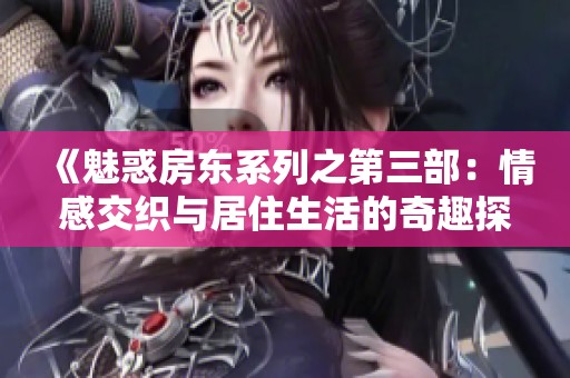 《魅惑房東系列之第三部：情感交織與居住生活的奇趣探險》