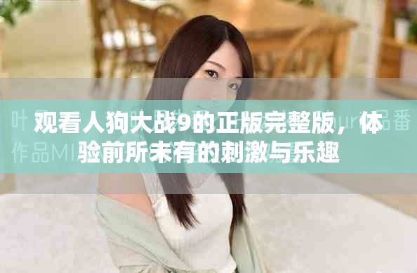 觀看人狗大戰9的正版完整版，體驗前所未有的刺激與樂趣