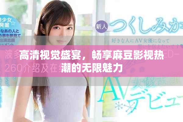 高清視覺盛宴，暢享麻豆影視熱潮的無限魅力