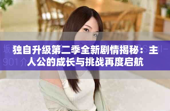 獨自升級第二季全新劇情揭秘：主人公的成長與挑戰再度啟航