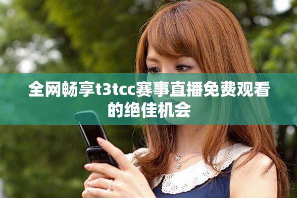 全網暢享t3tcc賽事直播免費觀看的絕佳機會
