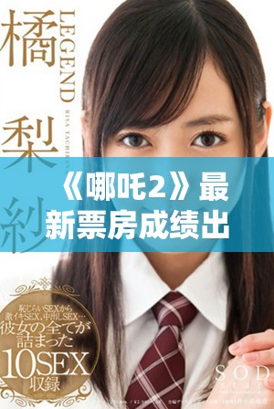 《哪吒2》最新票房成績出爐 引發觀眾熱議與期待的背后故事