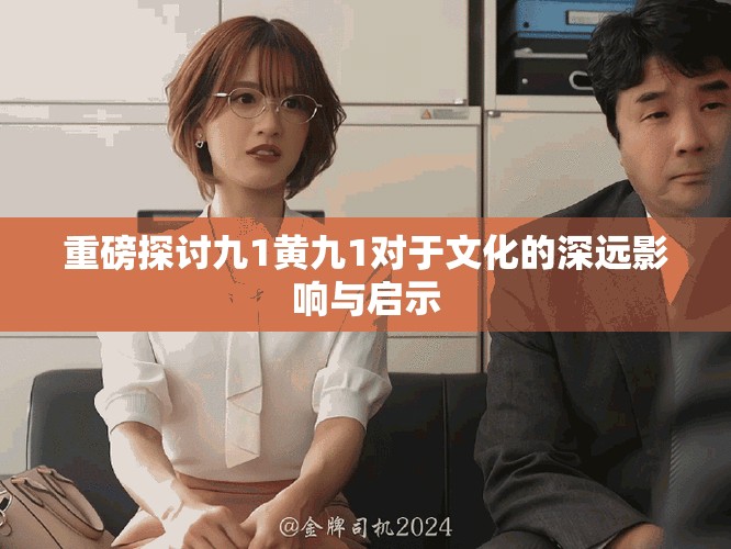重磅探討九1黃九1對于文化的深遠影響與啟示