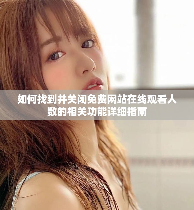 如何找到并關(guān)閉免費網(wǎng)站在線觀看人數(shù)的相關(guān)功能詳細指南