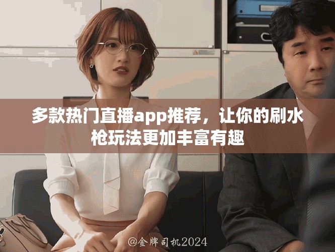 多款熱門直播app推薦，讓你的刷水槍玩法更加豐富有趣