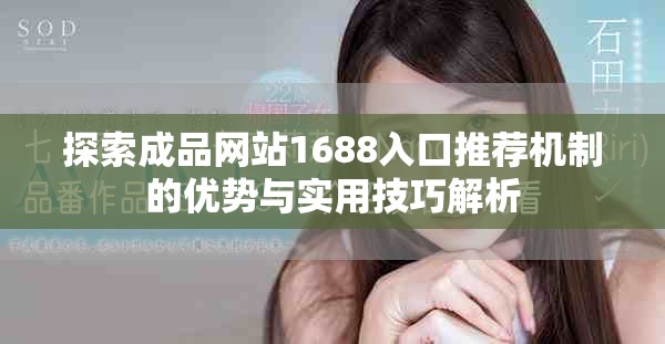 探索成品網站1688入口推薦機制的優勢與實用技巧解析