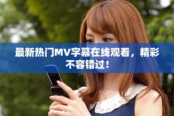最新熱門MV字幕在線觀看，精彩不容錯過！