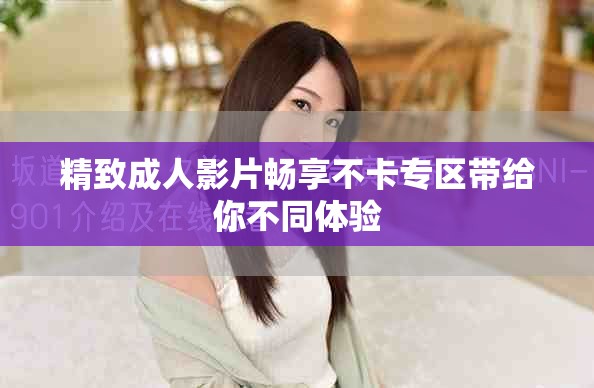 精致成人影片暢享不卡專區帶給你不同體驗