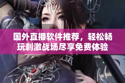 國外直播軟件推薦，輕松暢玩刺激戰場盡享免費體驗