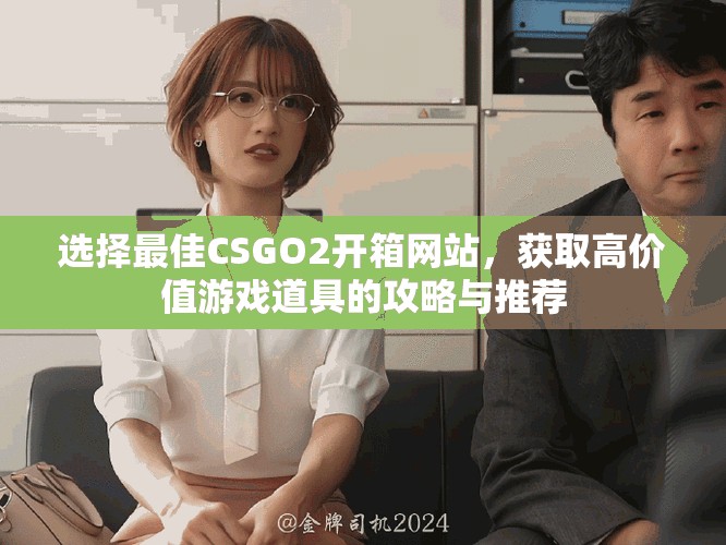 選擇最佳CSGO2開(kāi)箱網(wǎng)站，獲取高價(jià)值游戲道具的攻略與推薦